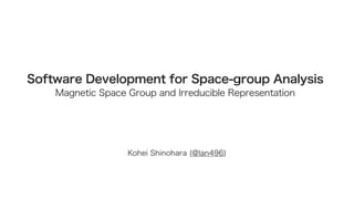 Kohei Shinohara (@lan496)
Software Development for Space-group Analysis
Magnetic Space Group and Irreducible Representation
 