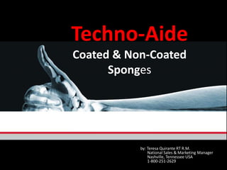 Techno-Aide
Coated & Non-Coated
Sponges
by: Teresa Quirante RT R.M.
National Sales & Marketing Manager
Nashville, Tennessee USA
1-800-251-2629
 