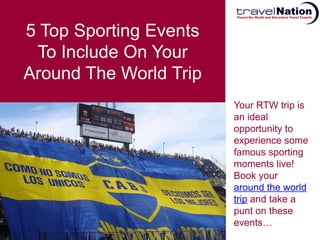 5 Top Sporting Events
 To Include On Your
Around The World Trip
                        Your RTW trip is
                        an ideal
                        opportunity to
                        experience some
                        famous sporting
                        moments live!
                        Book your
                        around the world
                        trip and take a
                        punt on these
                        events…
 