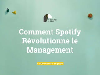 Comment Spotify
Révolutionne le
Management
L’autonomie alignée
 