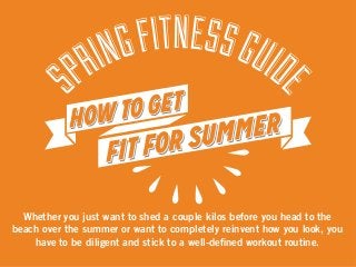 Whether you just want to shed a couple kilos before you head to the 
beach over the summer or want to completely reinvent how you look, you 
have to be diligent and stick to a well-dened workout routine. 
 