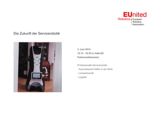 Die Zukunft der Servicerobotik
3. Juni 2014
15:15 - 16:30 in Halle B5
Podiumsdiskussion
Professionelle Servicerobotik:
- Automatisierte Helfer in der Klinik
- Landwirtschaft
- Logistik
 