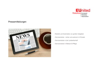 Pressemitteilungen
- Robotik und Automation vor großen Aufgaben
- Serviceroboter - sicher und autonom im Einsatz
- Serviceroboter in der Landwirtschaft
- Serviceroboter in Medizin & Pflege
 