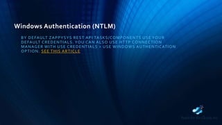 Windows Authentication (NTLM)
BY DEFAULT ZAPPYSYS REST API TASKS/COMPONENTS USE YOUR
DEFAULT CREDENTIALS. YOU CAN ALSO USE HTTP CONNECTION
MANAGER WITH USE CREDENTIALS > USE WINDOWS AUTHENTICATION
OPTION. SEE THIS ARTICLE
 
