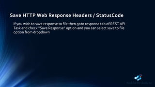 Save HTTP Web Response Headers / StatusCode
If you wish to save response to file then goto response tab of REST API
Task and check “Save Response” option and you can select save to file
option from dropdown
 