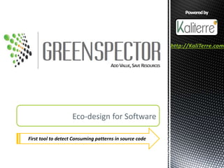 Eco-design for Software
Poweredby
http://KaliTerre.com
First tool to detect Consuming patterns in source code
ADD VALUE,SAVE RESOURCES
 
