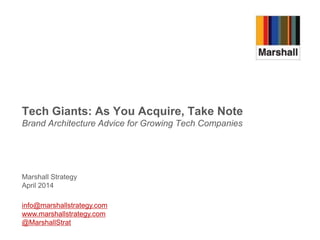 Marshall Strategy
April 2014
Tech Giants: As You Acquire, Take Note
Brand Architecture Advice for Growing Tech Companies
info@marshallstrategy.com
www.marshallstrategy.com
@MarshallStrat
 