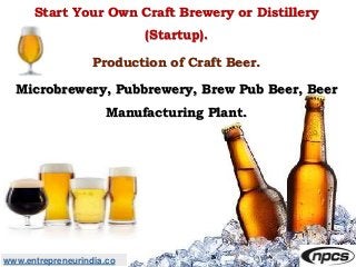 www.entrepreneurindia.co
Start Your Own Craft Brewery or Distillery
(Startup).
Production of Craft Beer.
Microbrewery, Pubbrewery, Brew Pub Beer, Beer
Manufacturing Plant.
 