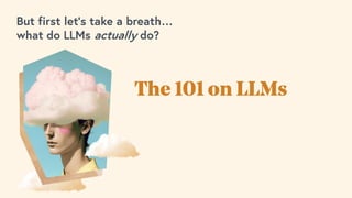 But first let’s take a breath…
what do LLMs actually do?
The 101 on LLMs
 