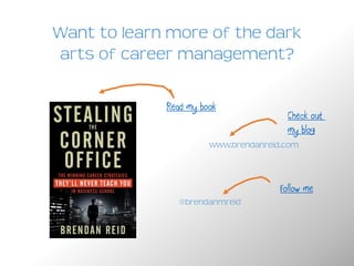 7. Learn to promote your projects.
Promote before
Promote during
Promote after
www.brendanreid.com
Stealing the Corner Office
 