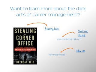 Want to learn more about the dark
arts of career management?
Read my book
www.brendanreid.com
@brendanmreid
Check out
my blog
Follow me
 