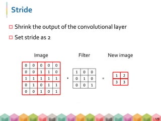  Adding each pixel and its local neighbors which are
weighted by a filter (kernel)
 Perform this convolution process to ...