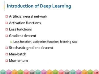 Introduction of Deep Learning
 Artificial neural network
 Activation functions
 Loss functions
 Gradient descent
 Los...