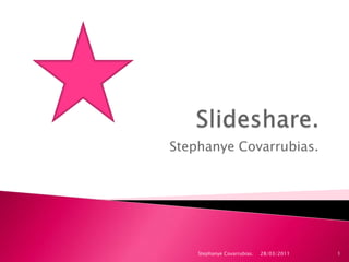 Slideshare. Stephanye Covarrubias. 28/03/2011 Stephanye Covarrubias. 1 