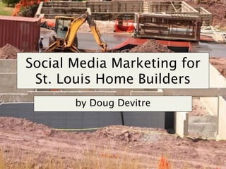 Social Media Marketing for
 St. Louis Home Builders
       by Doug Devitre




                             1
 
