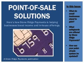A Stone Ridge Payments publication
POINT-OF-SALE
SOLUTIONS
Here’s how Stone Ridge Payments is helping
businesses boost income and in-house offerings.
 What do
small
businesses
stand to
gain?
 What
safeguards
are offered
by Stone
Ridge
Payments?
 How can
your point-
of-sale
system be
updated?
In this issue:
 