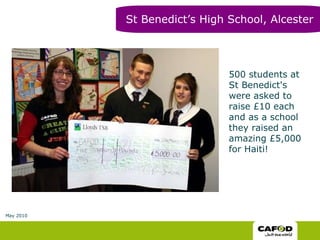 500 students at St Benedict's were asked to raise £10 each and as a school they raised an amazing £5,000 for Haiti! St Benedict’s High School, Alcester May 2010 