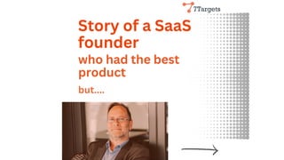 who had the best
product
but....
Story of a SaaS
founder
 