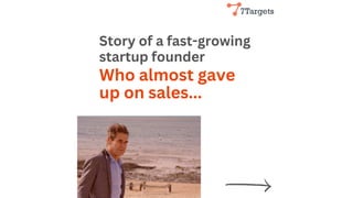 Story of a fast-growing
startup founder
Who almost gave
up on sales...
 