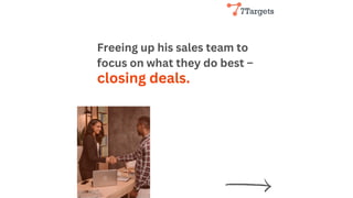 Freeing up his sales team to
focus on what they do best –
closing deals.
 