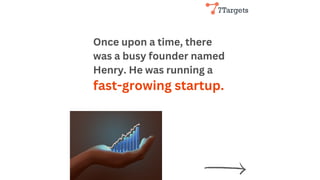 Once upon a time, there
was a busy founder named
Henry. He was running a
fast-growing startup.
 