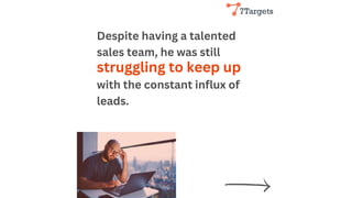 Despite having a talented
sales team, he was still
with the constant influx of
leads.
struggling to keep up
 