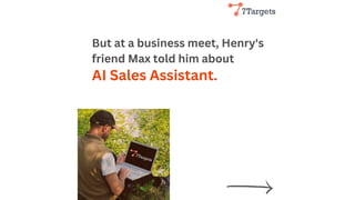 But at a business meet, Henry's
friend Max told him about
AI Sales Assistant.
 