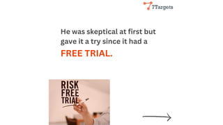 He was skeptical at first but
gave it a try since it had a
FREE TRIAL.
 