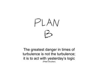 The greatestdangerin times of turbulenceis not the turbulence;  itis to act withyesterday’slogic (Peter Drucker) 