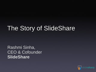 The Story of SlideShare

Rashmi Sinha,
CEO & Cofounder
SlideShare
 