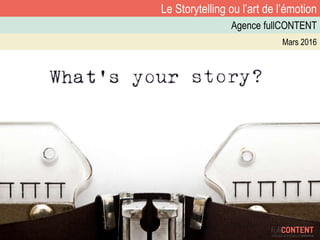 Le Storytelling ou l’art de l’émotion
Agence fullCONTENT
Mars 2016
 
