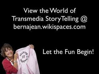 View the World of
Transmedia StoryTelling @
 bernajean.wikispaces.com


          Let the Fun Begin!
 