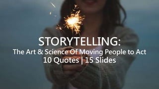 STORYTELLING:
The Art & Science Of Moving People to Act
10 Quotes | 15 Slides
 