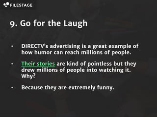 9. Go for the Laugh
• DIRECTV’s advertising is a great example of
how humor can reach millions of people.
• Their stories ...