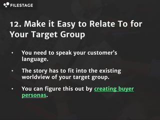 12. Make it Easy to Relate To for
Your Target Group
• You need to speak your customer’s
language.
• The story has to fit i...