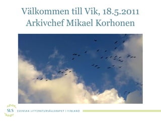 Välkommen till Vik, 18.5.2011 Arkivchef Mikael Korhonen 