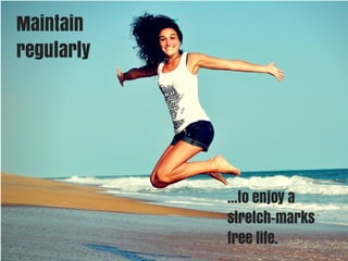 Maintain 
regularly 
...to enjoy a 
stretch-marks 
free life. 
