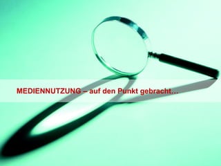 MEDIENNUTZUNG – auf den Punkt gebracht… 