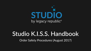 Studio K.I.S.S. Handbook
Order Safety Procedures (August 2017)
 