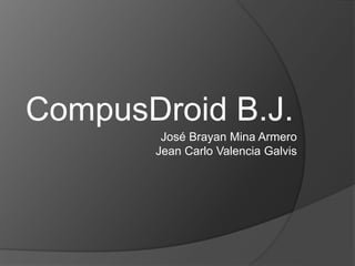 CompusDroid B.J.
José Brayan Mina Armero
Jean Carlo Valencia Galvis
 