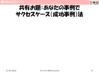 共有お題：あなたの事例で
サクセスケース（成功事例）法
21 Nov 2015 The 11th SMeNG meeting 17
 