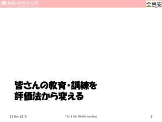 皆さんの教育・訓練を
評価法から変える
21 Nov 2015 The 11th SMeNG meeting 2
 
