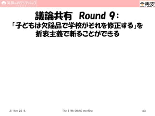 議論共有 Round 9：
「子どもは欠陥品で学校がそれを修正する」を
折衷主義で斬ることができる
21 Nov 2015 The 11th SMeNG meeting 63
 