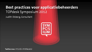 Best practices voor applicatiebeheerders
TOPdesk Symposium 2012
Judith Disberg, Consultant




Twitter mee #T12JDi #TOPdesk12
 