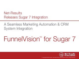 Net-Results
Releases Sugar 7 Integration
A Seamless Marketing Automation & CRM
System Integration

FunnelVision for Sugar 7
TM

© Copyright 2014 Net-Results. Trademarks belong to their respective owners. All rights reserved.

 