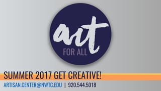 ARTISAN.CENTER@NWTC.EDU | 920.544.5018
SUMMER 2017 GET CREATIVE!
 