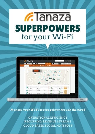 SUPERPOWERS 
for your Wi­Fi 
Manage your Wi-Fi access points through the cloud 
OPERATIONAL EFFICIENCY 
RECURRING REVENUE STREAMS 
CLOUD­BASED 
SOCIAL HOTSPOTS 
 
