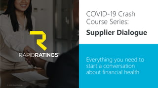 © 2020 RapidRatings 1
Supplier Dialogue
COVID-19 Crash
Course Series:
Everything you need to
start a conversation
about financial health
 