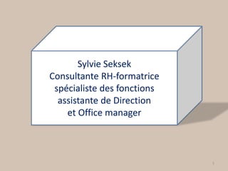 1
Sylvie Seksek
Consultante RH-formatrice
spécialiste des fonctions
assistante de Direction
et Office manager
 