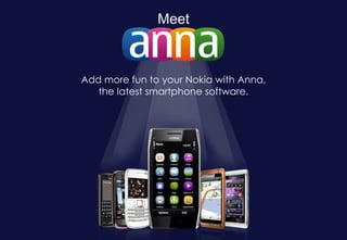 Meet Add more fun to your Nokia with Anna, the latest smartphone software. 
